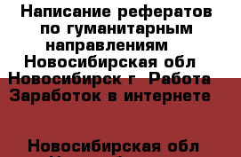 Написание рефератов по гуманитарным направлениям  - Новосибирская обл., Новосибирск г. Работа » Заработок в интернете   . Новосибирская обл.,Новосибирск г.